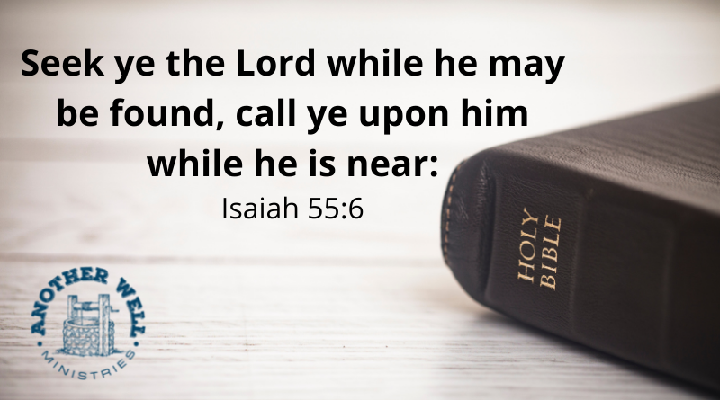 Seek ye the Lord while he may be found, call ye upon him while he is near